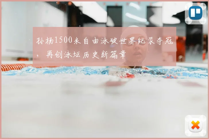 孙杨1500米自由泳破世界纪录夺冠，再创泳坛历史新篇章