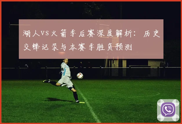 湖人vs火箭季后赛深度解析：历史交锋记录与本赛季胜负预测