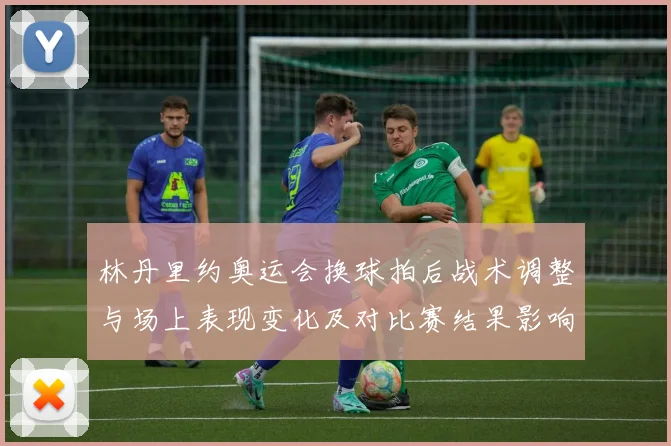 林丹里约奥运会换球拍后战术调整与场上表现变化及对比赛结果影响