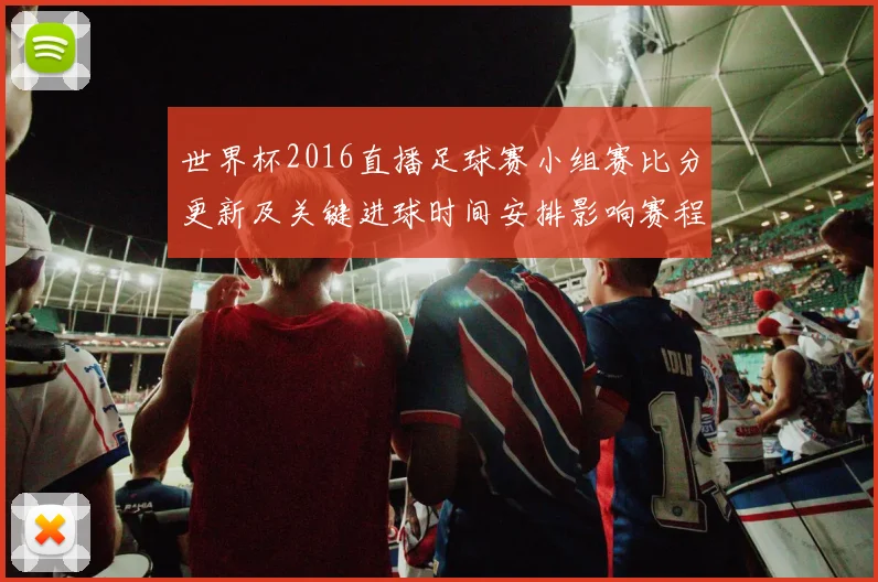 世界杯2016直播足球赛小组赛比分更新及关键进球时间安排影响赛程