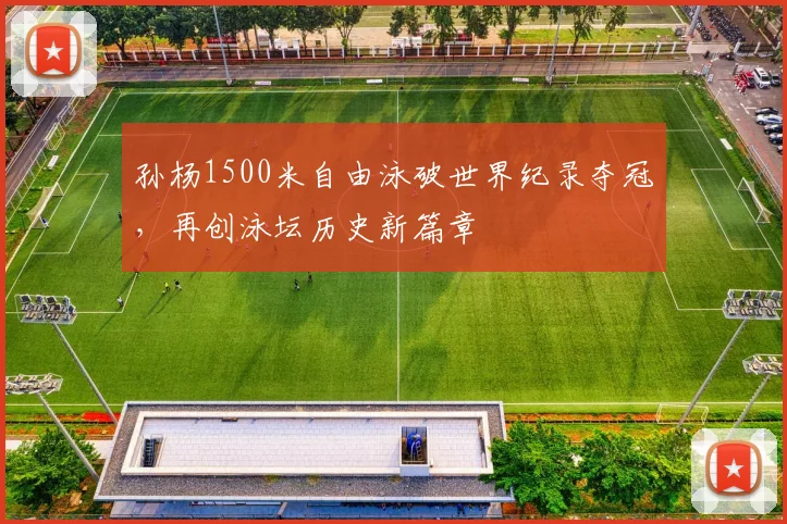 孙杨1500米自由泳破世界纪录夺冠，再创泳坛历史新篇章