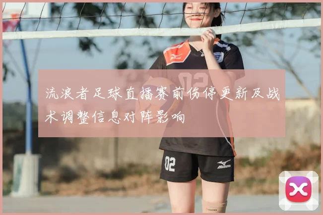 流浪者足球直播赛前伤停更新及战术调整信息对阵影响