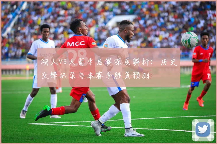 湖人vs火箭季后赛深度解析：历史交锋记录与本赛季胜负预测