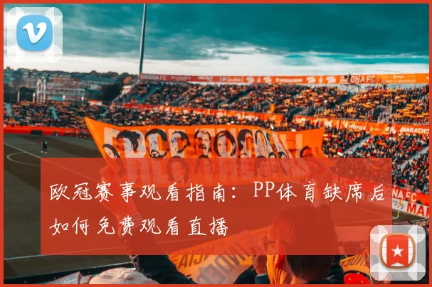 欧冠赛事观看指南：PP体育缺席后如何免费观看直播