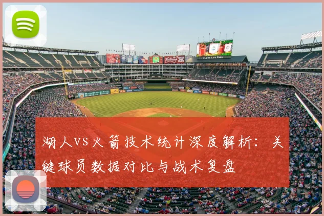 湖人vs火箭技术统计深度解析：关键球员数据对比与战术复盘